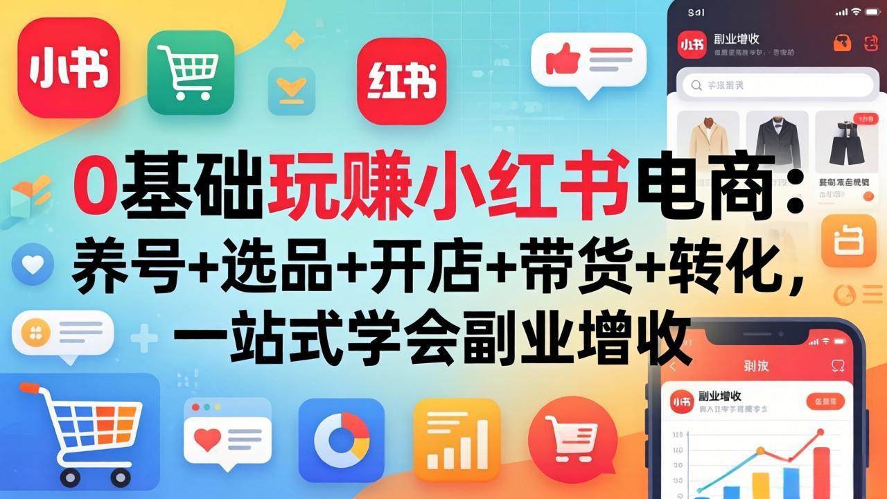 【21542】小红书电商掘金0基础玩赚小红书电商：养号+选品+开店+带货+转化，一站式学会副业增收