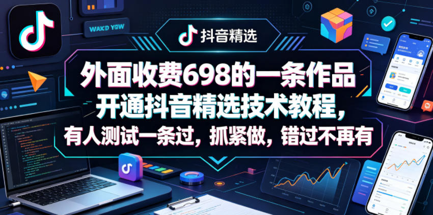 【21644】外面收费698的一条作品开通抖音精选技术教程，有人测试一条过，抓紧做，错过不再有