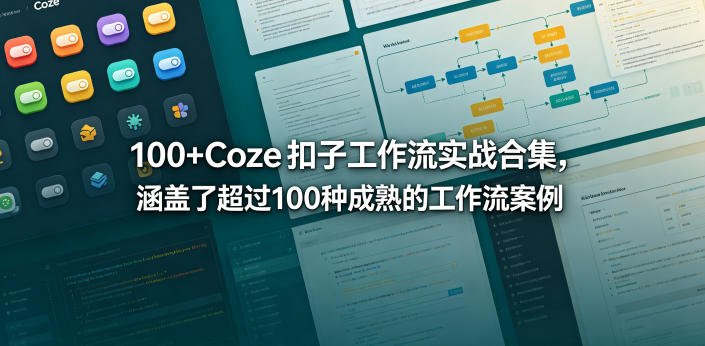 【21697】100+Coze扣子工作流实战合集，涵盖了超过100种成熟的工作流案例