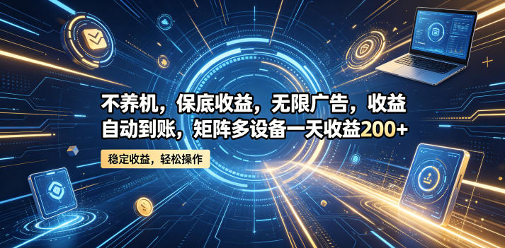 【21749】不养机，保底收益，无限广告，收益自动到账，矩阵多设备一天收益200+【揭秘】