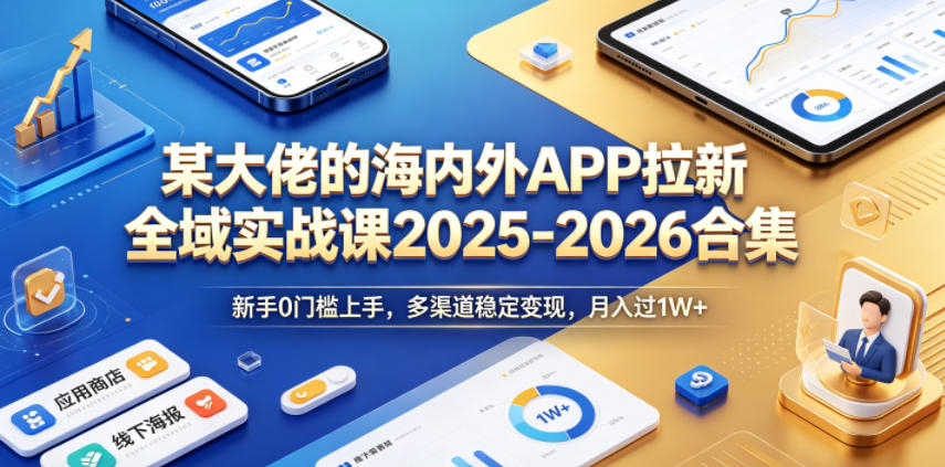 【21758】TC联盟的海内外APP拉新全域实战课2025-2026合集，新手0门槛上手，多渠道稳定变现，月入过1W+