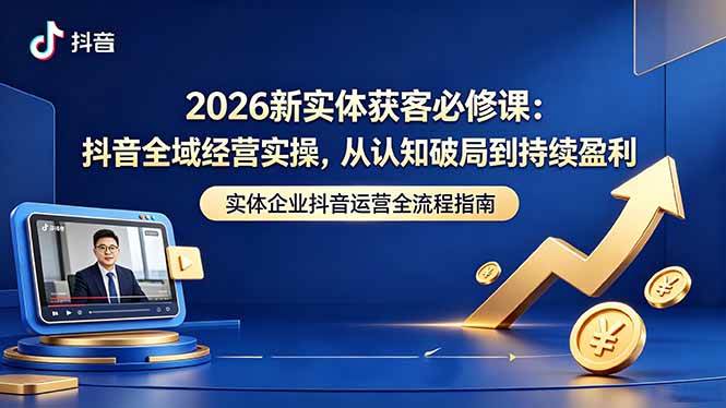 【21762】一秋船长2026新实体获客必修课：抖音全域经营实操，从认知破局到持续盈利