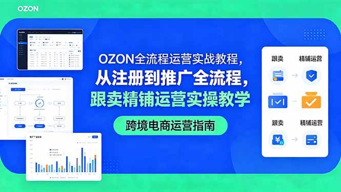 【21769】大师兄OZON全流程运营实战教程，从注册到推广全流程，跟卖精铺运营实操教学