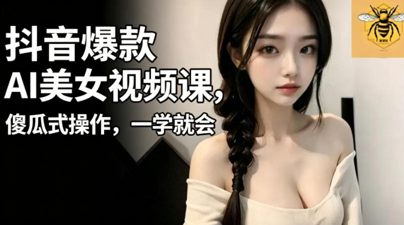 【21774】抖音爆款AI美女视频课，傻瓜式操作，一学就会，1个小时就能上手