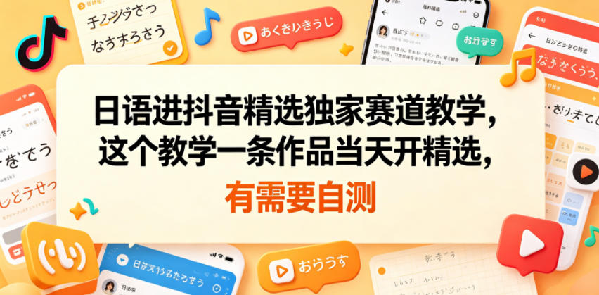 【21800】日语进抖音精选独家赛道教学，这个教学一条作品当天开精选，有需要自测