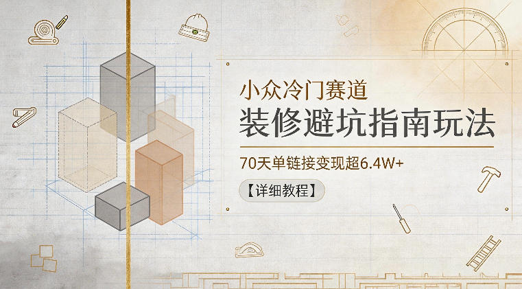 【21801】小众冷门赛道，装修避坑指南玩法，70天单链接变现超6.4W+【详细教程】