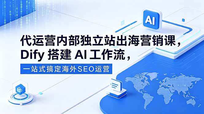 【21806】代运营内部独立站出海营销课，Dify搭建AI工作流，一站式搞定海外SEO运营