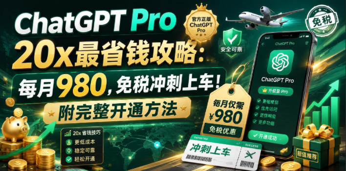【21815】ChatGPT Pro 20x最省钱攻略：每月980，免税冲刺上车！附完整开通方法【文档】