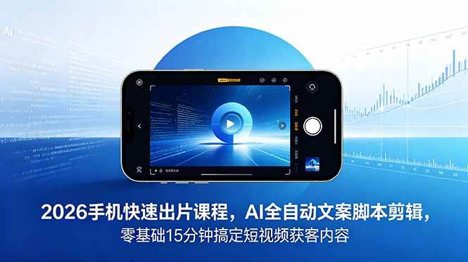 极简新媒体2026 手机快速出片课程，AI 全自动文案脚本剪辑，零基础 15 分钟搞定短视频获客内容