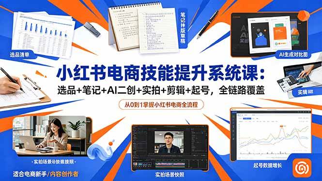 【21867】大刀小红书电商技能提升系统课：选品+笔记+AI二创+实拍+剪辑+起号，全链路覆盖