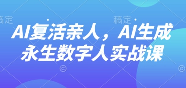 【19702】AI留影 AI“复活”亲人，AI生成永生数字人实战课