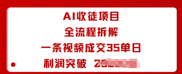 【19718】AI收徒项目全流程拆解一条视频成交35单日利润突破1k+