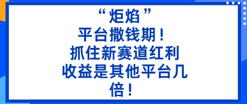 【20021】“炬焰”：平台撒钱期！抓住新赛道红利，5分钟二创内容，收益是其他平台几倍！