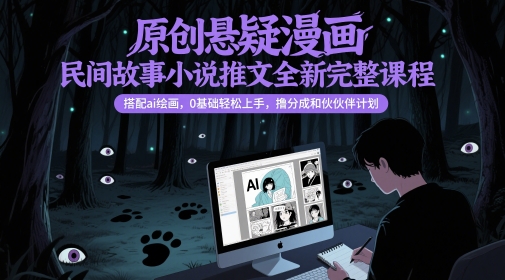 【20201】原创悬疑漫画民间故事小说推文全新完整课程， 搭配ai绘画，0基础轻松上手，撸分成和伙伴计划