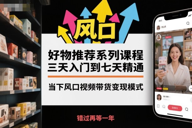 聚鑫团队好物推荐系列课程，三天入门到七天精通，当下风口视频带货变现模式