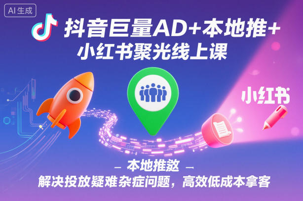 【20394】获客王烽哥抖音巨量AD+本地推+小红书聚光线上课，解决投放疑难杂症问题，高效低成本拿客