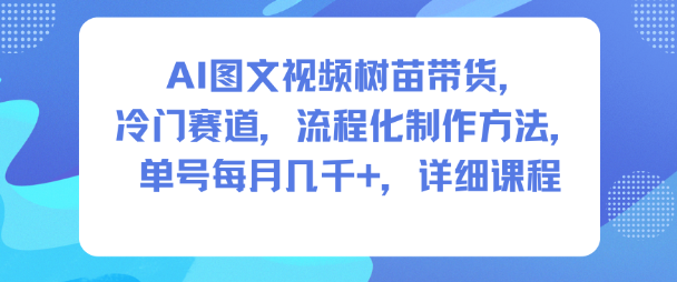 【20505】AI图文视频树苗带货，冷门赛道，流程化制作方法，单号每月几K，详细课程