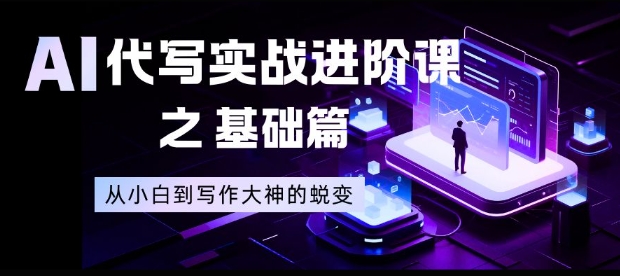 【20732】AI代写实战进阶课之基础篇，从小白到写作大神的蜕变【揭秘】