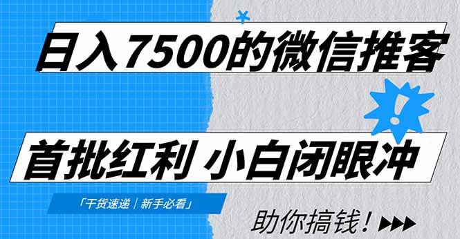 【20957】日入7500的微信推客，首批红利，自用省钱、分享赚钱，0门槛小白闭眼冲！