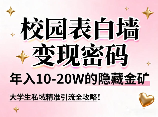【21002】校园表白墙变现密码，年入10-20W的隐藏金矿，大学生私域精准引流全攻略！