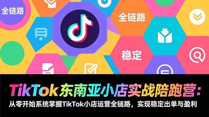 阿耀TikTok东南亚小店实战陪跑营：从零开始系统掌握TikTok小店运营全链路，实现稳定出单与盈利