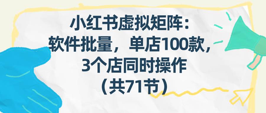 狂蜂会小红书虚拟矩阵：软件批量发笔记，单店100款，3个店同时操作（共71节）