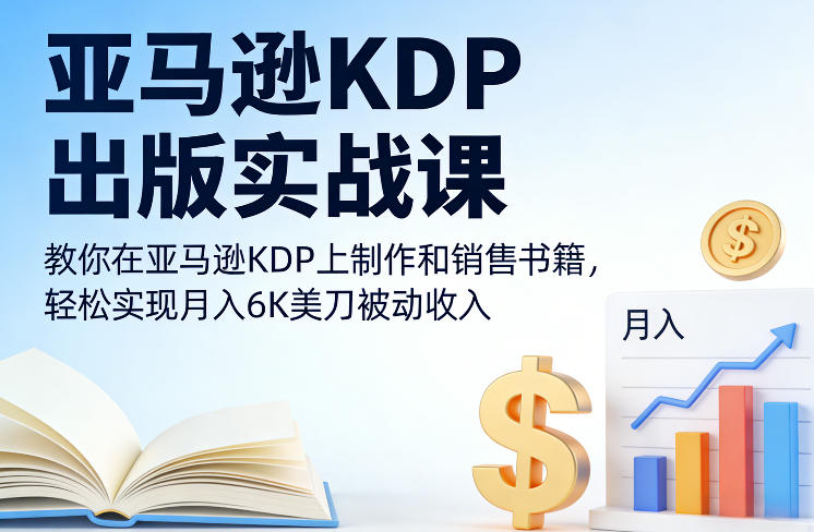 【21257】出版盈利精通亚马逊KDP出版实战课，教你在亚马逊KDP上制作和销售书籍，轻松实现月入6K美刀被动收入