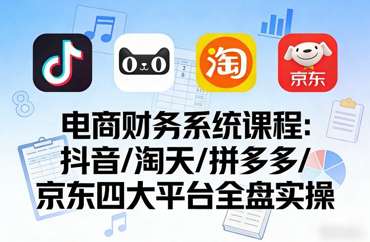 【21288】郑郑电商财务系统课程，覆盖抖音、淘天、拼多多、京东四大主流平台的全盘实操