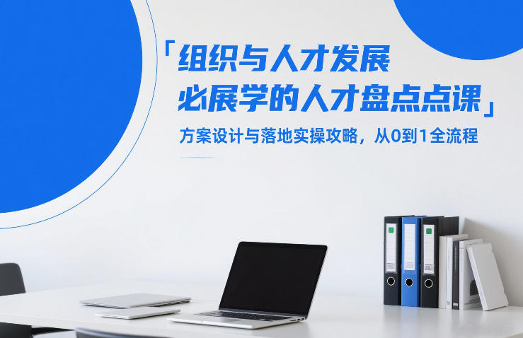 【21360】组织与人才发展必学的人才盘点课，方案设计与落地实操攻略，从0到1全流程