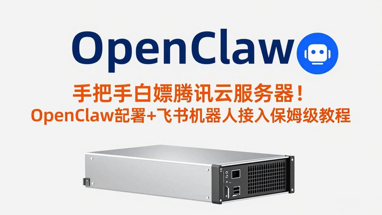 【21412】手把手白嫖腾讯云服务器！OpenClaw部署+飞书机器人接入保姆级教程