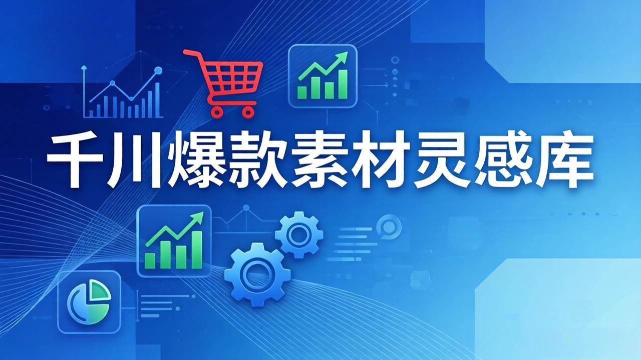 【21475】老猫千川爆款素材灵感库：16种产品属性+10种素材类型+三大主题句式，像查字典一样找灵感